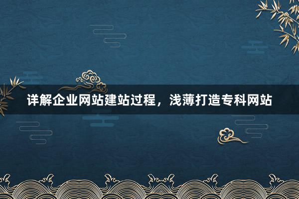 详解企业网站建站过程，浅薄打造专科网站