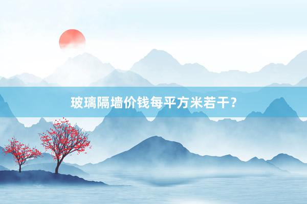 玻璃隔墙价钱每平方米若干？