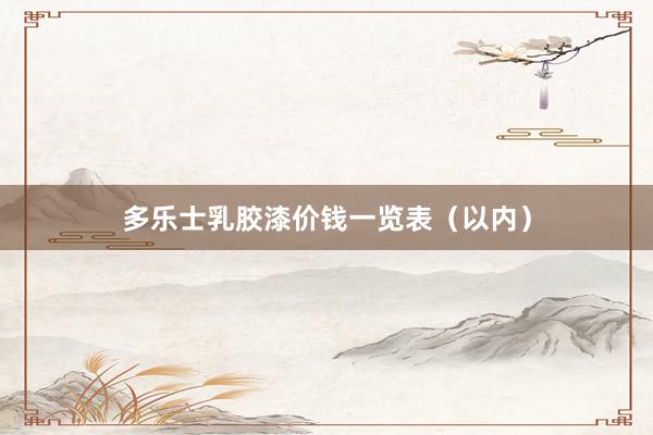 多乐士乳胶漆价钱一览表（以内）