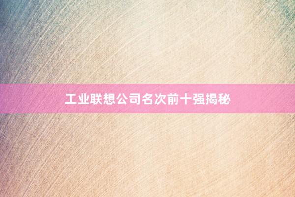 工业联想公司名次前十强揭秘