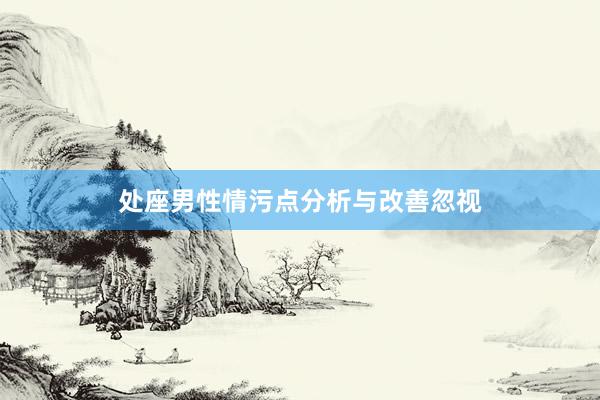 处座男性情污点分析与改善忽视