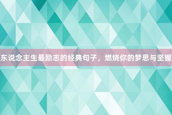 东说念主生最励志的经典句子，燃烧你的梦思与坚握