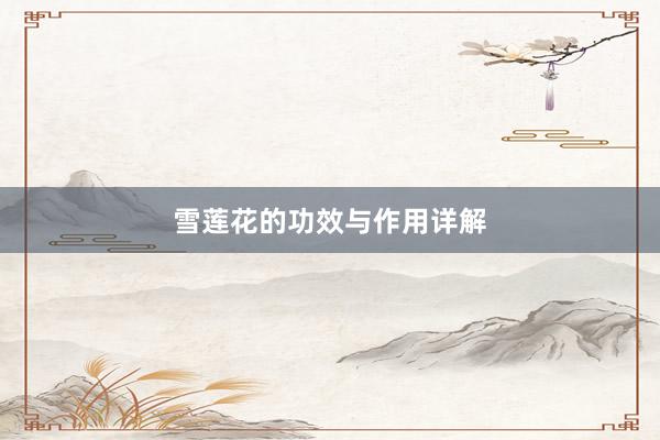 雪莲花的功效与作用详解