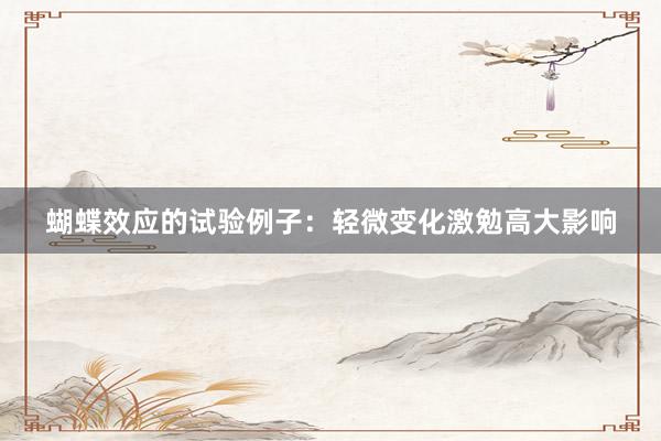 蝴蝶效应的试验例子：轻微变化激勉高大影响