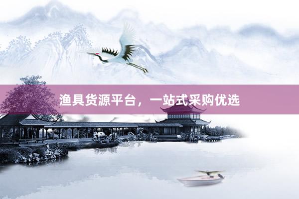 渔具货源平台，一站式采购优选